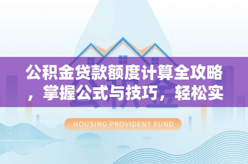融安公积金贷款额度计算全攻略，掌握公式与技巧，轻松实现购房梦想