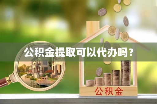 融安公积金提取可以代办吗？
