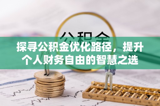 融安探寻公积金优化路径，提升个人财务自由的智慧之选