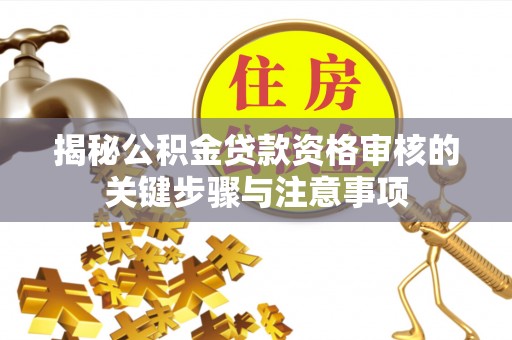 融安揭秘公积金贷款资格审核的关键步骤与注意事项