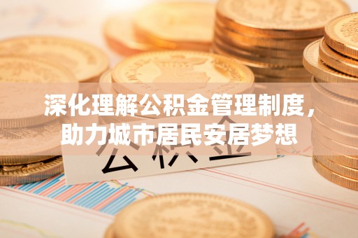 融安深化理解公积金管理制度，助力城市居民安居梦想