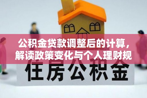 融安公积金贷款调整后的计算，解读政策变化与个人理财规划