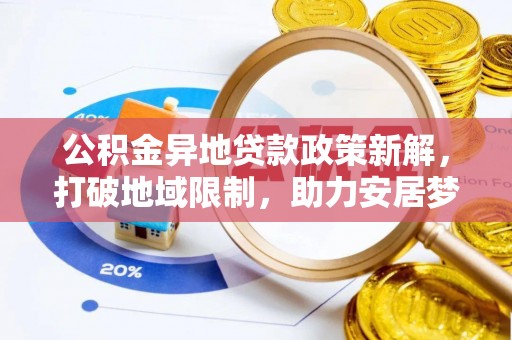 融安公积金异地贷款政策新解，打破地域限制，助力安居梦想