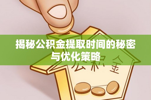 融安揭秘公积金提取时间的秘密与优化策略