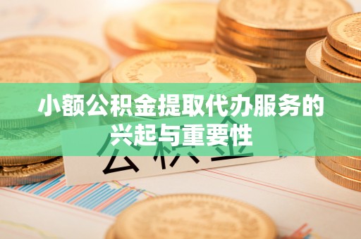 融安小额公积金提取代办服务的兴起与重要性