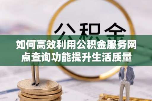 融安如何高效利用公积金服务网点查询功能提升生活质量