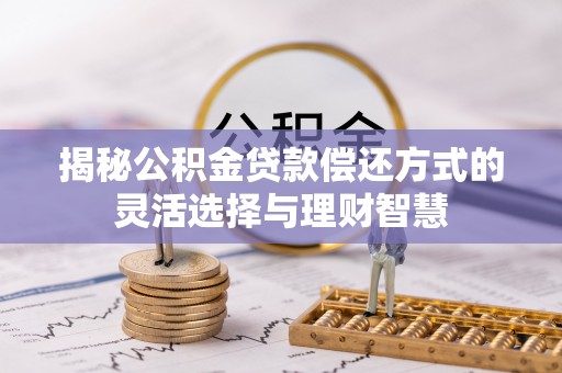 融安揭秘公积金贷款偿还方式的灵活选择与理财智慧