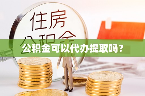 融安公积金可以代办提取吗？