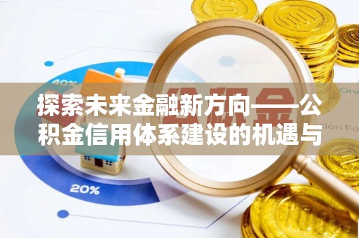融安探索未来金融新方向——公积金信用体系建设的机遇与挑战