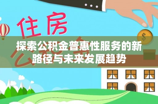 融安探索公积金普惠性服务的新路径与未来发展趋势
