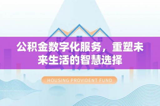 融安公积金数字化服务，重塑未来生活的智慧选择