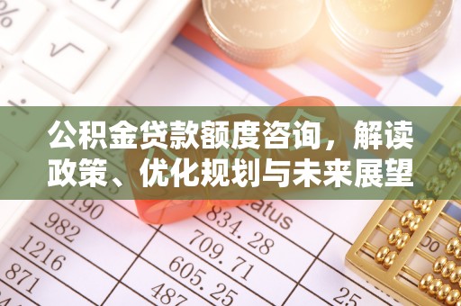 融安公积金贷款额度咨询，解读政策、优化规划与未来展望