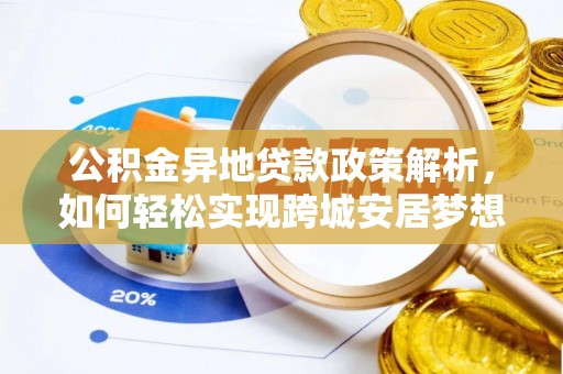融安公积金异地贷款政策解析，如何轻松实现跨城安居梦想