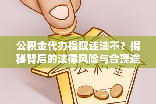 融安公积金代办提取违法不？揭秘背后的法律风险与合理途径