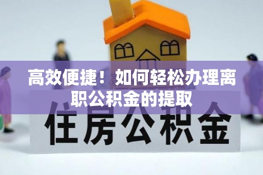 融安高效便捷！如何轻松办理离职公积金的提取