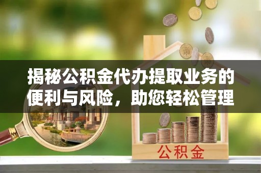 融安揭秘公积金代办提取业务的便利与风险，助您轻松管理个人财务