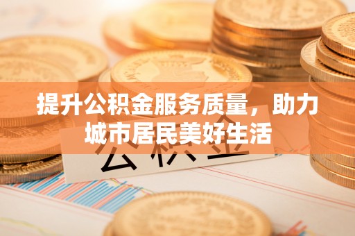 融安提升公积金服务质量，助力城市居民美好生活