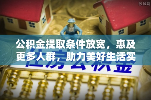 融安公积金提取条件放宽，惠及更多人群，助力美好生活实现