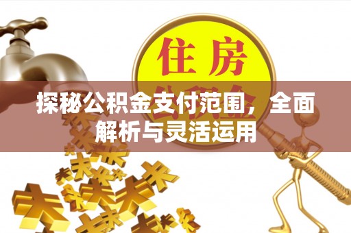 融安探秘公积金支付范围，全面解析与灵活运用