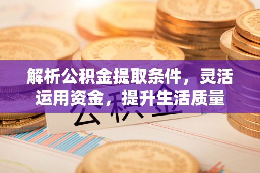 融安解析公积金提取条件，灵活运用资金，提升生活质量