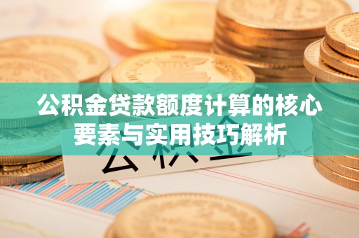 融安公积金贷款额度计算的核心要素与实用技巧解析