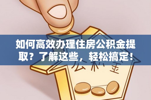融安如何高效办理住房公积金提取？了解这些，轻松搞定！