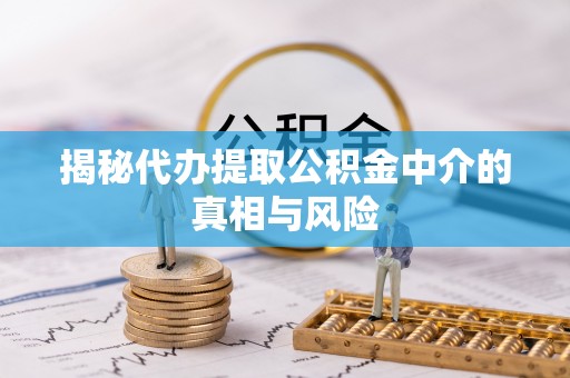 融安揭秘代办提取公积金中介的真相与风险