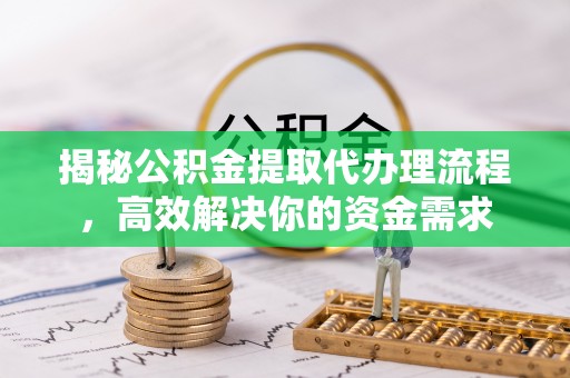 融安揭秘公积金提取代办理流程，高效解决你的资金需求