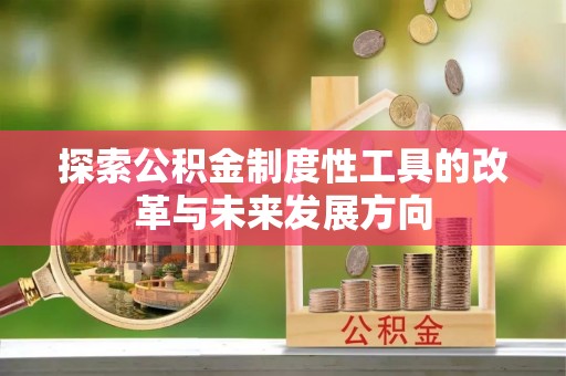 融安探索公积金制度性工具的改革与未来发展方向