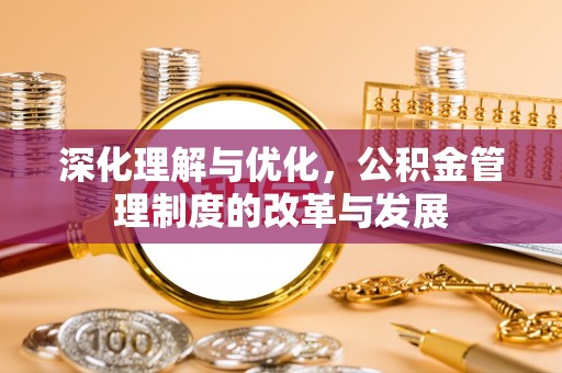 融安深化理解与优化，公积金管理制度的改革与发展