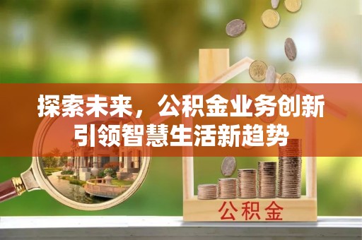 融安探索未来，公积金业务创新引领智慧生活新趋势