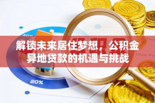 融安解锁未来居住梦想，公积金异地贷款的机遇与挑战