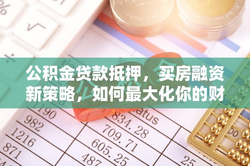 融安公积金贷款抵押，买房融资新策略，如何最大化你的财务自由