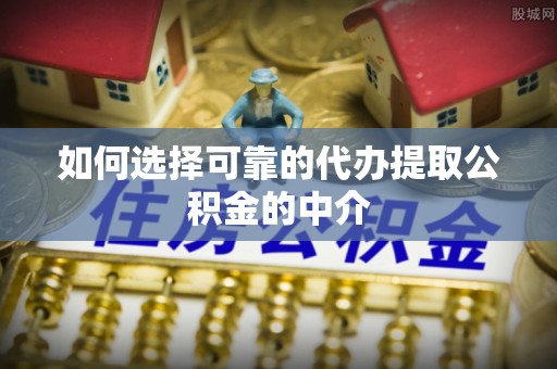 融安如何选择可靠的代办提取公积金的中介