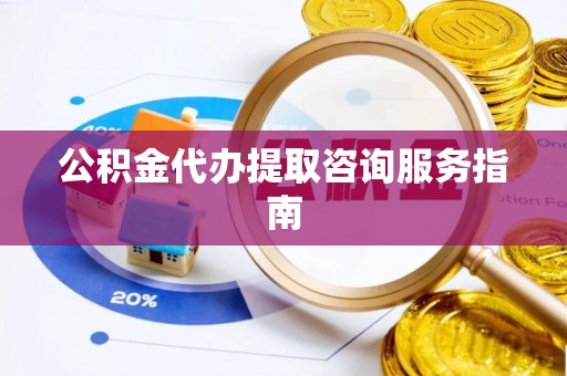 融安公积金代办提取咨询服务指南