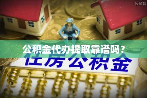 融安公积金代办提取靠谱吗？