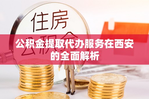 融安公积金提取代办服务在西安的全面解析