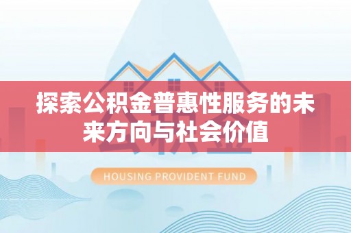 融安探索公积金普惠性服务的未来方向与社会价值