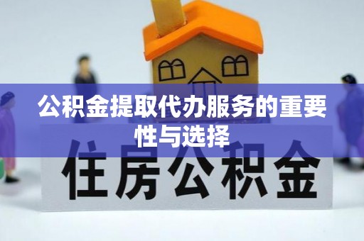 融安公积金提取代办服务的重要性与选择