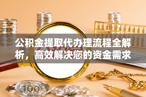 融安公积金提取代办理流程全解析，高效解决您的资金需求