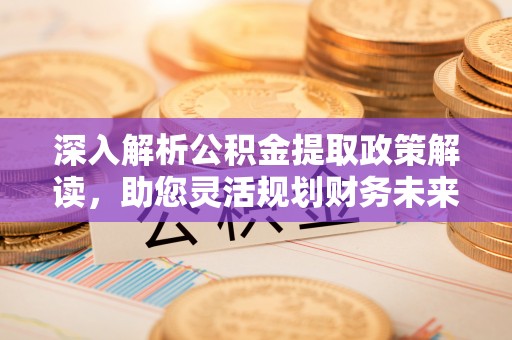 融安深入解析公积金提取政策解读，助您灵活规划财务未来