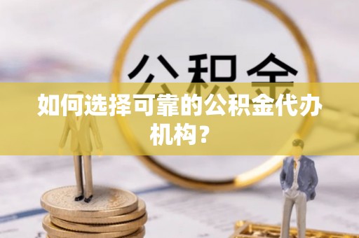 融安如何选择可靠的公积金代办机构？