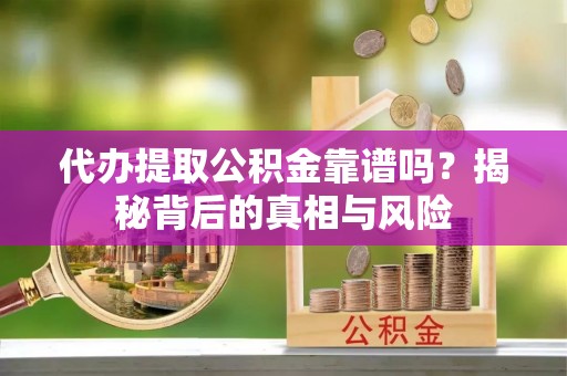 融安代办提取公积金靠谱吗？揭秘背后的真相与风险