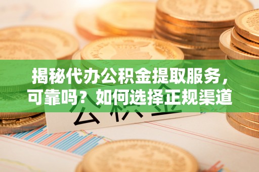 融安揭秘代办公积金提取服务，可靠吗？如何选择正规渠道？