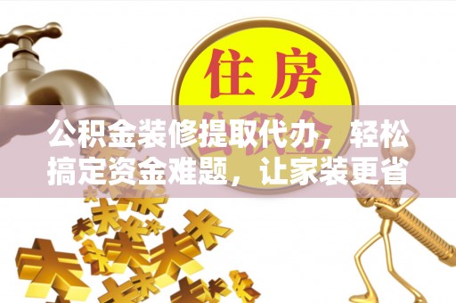 融安公积金装修提取代办，轻松搞定资金难题，让家装更省心