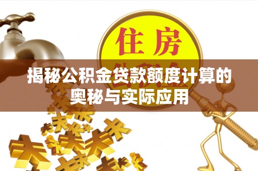 融安揭秘公积金贷款额度计算的奥秘与实际应用