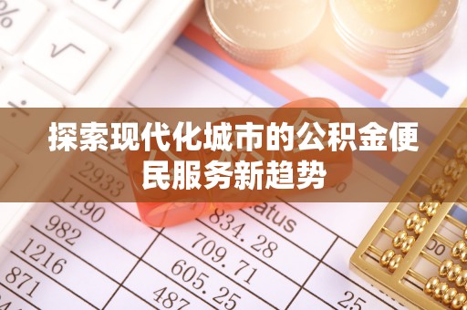 融安探索现代化城市的公积金便民服务新趋势