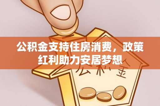 融安公积金支持住房消费，政策红利助力安居梦想