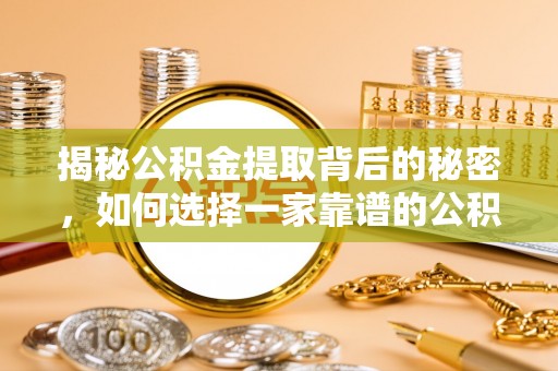 融安揭秘公积金提取背后的秘密，如何选择一家靠谱的公积金代办提取公司？