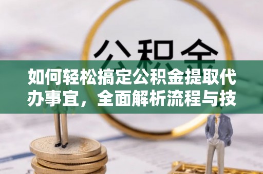 融安如何轻松搞定公积金提取代办事宜，全面解析流程与技巧